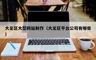 泰安大足区大型网站制作（大足区平台公司有哪些）