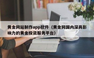 泰安黄金网站制作app软件（黄金网国内深具影响力的黄金投资服务平台）