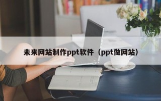 泰安未来网站制作ppt软件（ppt做网站）