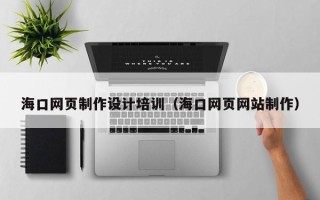 泰安海口网页制作设计培训（海口网页网站制作）