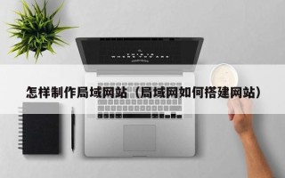 泰安怎样制作局域网站（局域网如何搭建网站）