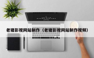 泰安老猪影视网站制作（老猪影视网站制作视频）
