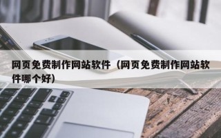 泰安网页免费制作网站软件（网页免费制作网站软件哪个好）