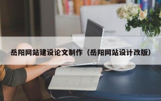 泰安岳阳网站建设论文制作（岳阳网站设计改版）