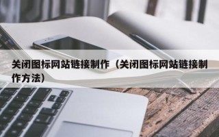泰安关闭图标网站链接制作（关闭图标网站链接制作方法）