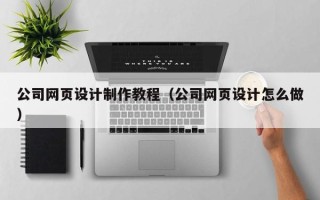 泰安公司网页设计制作教程（公司网页设计怎么做）