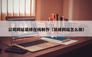 泰安公司网站装修在线制作（装修网站怎么做）