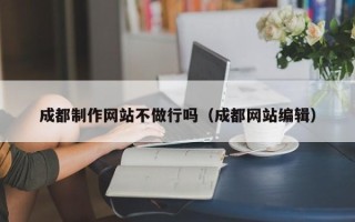 泰安成都制作网站不做行吗（成都网站编辑）