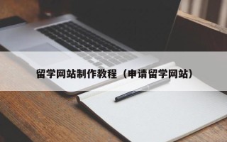 泰安留学网站制作教程（申请留学网站）
