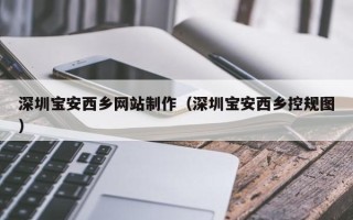 泰安深圳宝安西乡网站制作（深圳宝安西乡控规图）